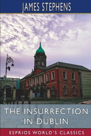 The Insurrection in Dublin (Esprios Classics) by James Stephens 9798211684034 The Insurrection in Dublin (Esprios Classics) by James Stephens 9798211684034