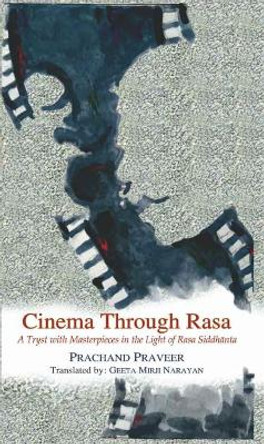 Cinema Through Rasa: A Tryst with Masterpieces in the Light of Rasa Siddhānta by Prachand Praveer 9788124610985