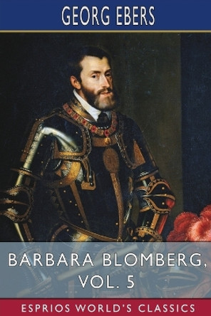 Barbara Blomberg, Vol. 5 (Esprios Classics): Translated by Mary J. Safford by Georg Ebers 9798210351685