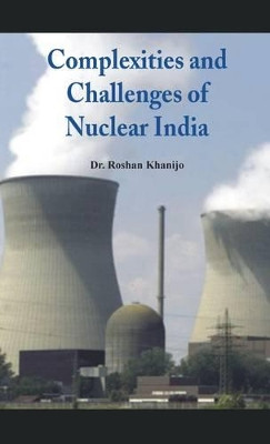 Complexities and Challenges of Nuclear India by Dr. Roshan Khanijo 9789382652786