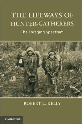 The Lifeways of Hunter-Gatherers: The Foraging Spectrum by Dr. Robert L. Kelly 9781107607613