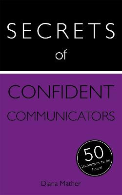 Secrets of Confident Communicators: 50 Techniques to Be Heard Diana Mather 9781473600270