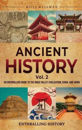 Ancient History Vol. 2: An Enthralling Guide to the Indus Valley Civilization, China, and Japan by Billy Wellman 9798887651996