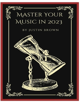 Master Your Music in 2023: 44 Proven Ways to Achieve Professional Sound with Protools by Justin Brown 9781777373863