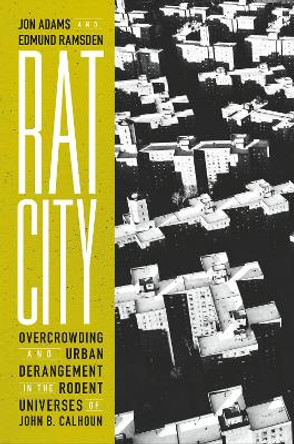 Rat City: Overcrowding and Urban Derangement in the Rodent Universes of John B. Calhoun by Jon Adams 9781685890995