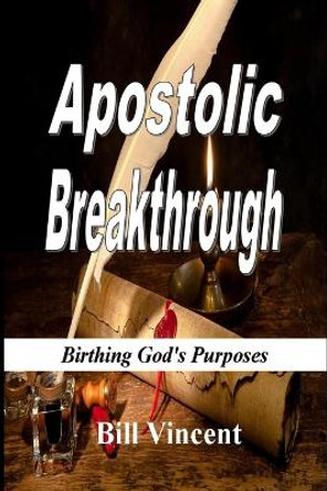 Apostolic Breakthrough: Birthing God's Purposes by Bill Vincent 9798210765215