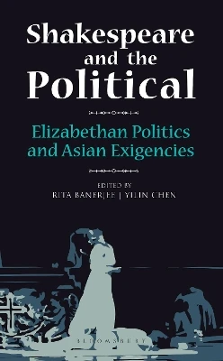 Shakespeare and the Political: Elizabethan Politics and Asian Exigencies by Rita Banerjee 9789356404434