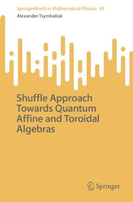 Shuffle Approach Towards Quantum Affine and Toroidal Algebras by Alexander Tsymbaliuk 9789819931491