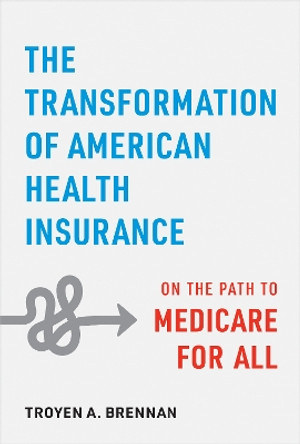 The Transformation of American Health Insurance: On the Path to Medicare for All by Troyen A. Brennan 9781421449098