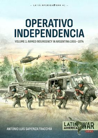 Operativo Independencia: Volume 1 - The 1976 Coup d'Etat in Argentina and Struggle Against the Guerrillas by Antonio Luis Sapienza Fracchia 9781804514672