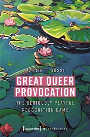 Great Queer Provocation: The Seriously Playful Recognition Game by Martin J G�ssl 9783837673852