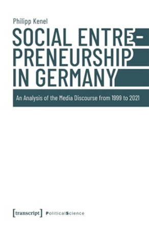 Social Entrepreneurship in Germany: An Analysis of the Media Discourse from 1999 to 2021 by Philipp Kenel 9783837673159