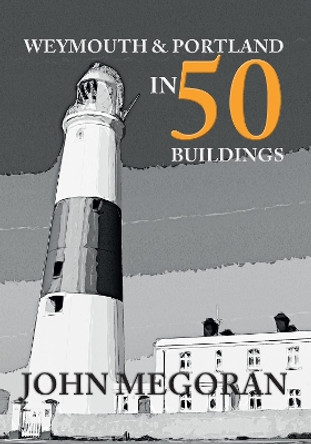 Weymouth & Portland in 50 Buildings by John Megoran 9781445665009