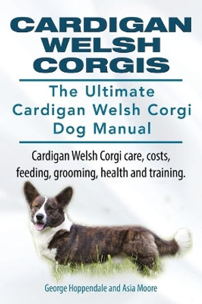 Cardigan Welsh Corgis. The Ultimate Cardigan Welsh Corgi Dog Manual. Cardigan Welsh Corgi care, costs, feeding, grooming, health and training. by George Hoppendale 9781910617038