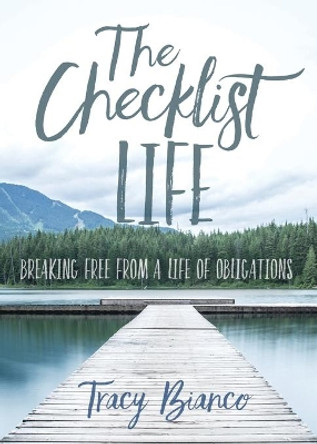 The Checklist Life: Breaking Free From a Life of Obligations by Tracy Bianco 9781734734003