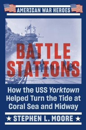 Battle Stations: How the USS Yorktown Helped Turn the Tide at Coral Sea and Midway by Stephen L. Moore 9780593186671