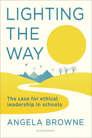 Lighting the Way: The case for ethical leadership in schools by Angela Browne