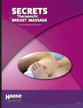 Secrets of Therapeutic Breast Massage: A Haase Myotherapy Course Curriculum by Robert B Haase Lmt 9781735171043