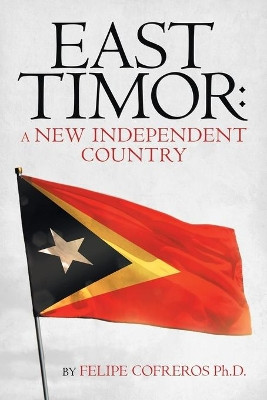 East Timor: a New Independent Country by Felipe Cofreros Ph D 9781490797700