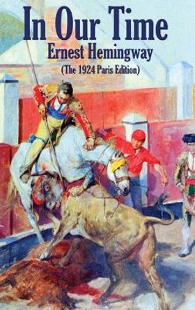 In Our Time: (The 1924 Paris Edition) by Ernest Hemingway 9781515444473