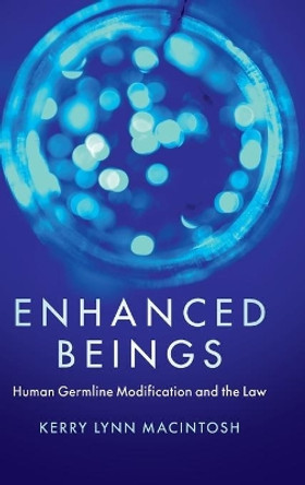 Enhanced Beings: Human Germline Modification and the Law by Kerry Lynn Macintosh 9781108471206