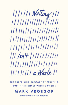 Waiting Isn't a Waste: The Surprising Comfort of Trusting God in the Uncertainties of Life by Mark Vroegop 9781433590979