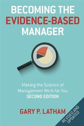 Becoming the Evidence-Based Manager: How to Put the Science of Management to Work for You Gary P. Latham 9781473676978