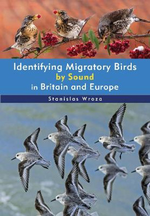 Identifying Migratory Birds by Sound in Britain and Europe by Stanislas Wroza 9781399410069