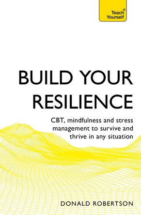 Build Your Resilience: CBT, mindfulness and stress management to survive and thrive in any situation Donald Robertson 9781473679528