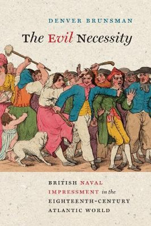 The Evil Necessity: British Naval Impressment in the Eighteenth-Century Atlantic World by Denver Brunsman 9780813952277