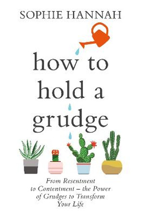 How to Hold a Grudge: From Resentment to Contentment - the Power of Grudges to Transform Your Life by Sophie Hannah