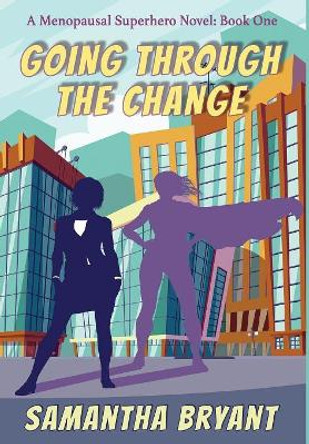Going Through the Change: Menopausal Superheroes, Book One by Samantha Bryant 9781946926890