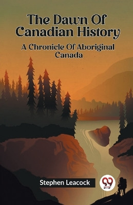 The Dawn Of Canadian History A Chronicle Of Aboriginal Canada by Stephen Leacock 9789361158308