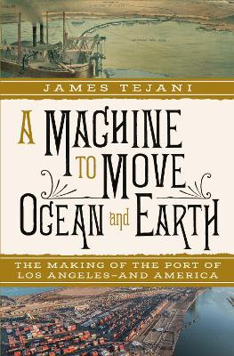 A Machine to Move Ocean and Earth: The Making of the Port of Los Angeles and America by James Tejani 9781324093558