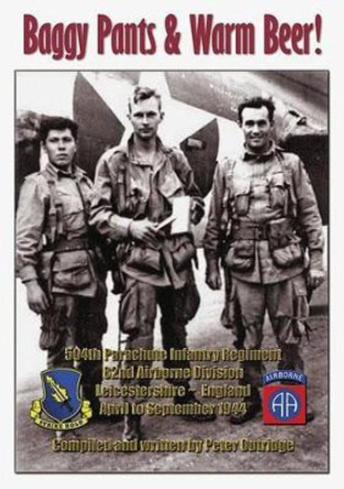 Baggy Pants and Warm Beer: The Brief Sojourn of 504 Parachute Regiment of the US 82nd Airborne Division in Leicestershire UK, 1944 by Peter Outridge 9781846830419
