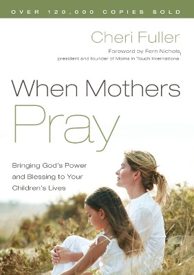 When Mothers Pray: Bringing God's Power and Blessing to your Children's Lives by Cheri Fuller 9781576739358