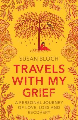 Travels With My Grief: A personal journey of love, loss and recovery by Susan Bloch 9781912666973