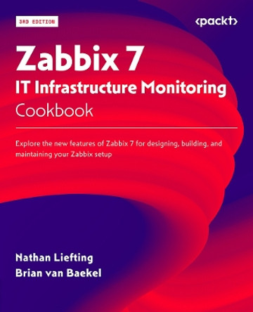 Zabbix 7 IT Infrastructure Monitoring Cookbook: Explore the new features of Zabbix 7 for designing, building, and maintaining your Zabbix setup by Nathan Liefting 9781801078320