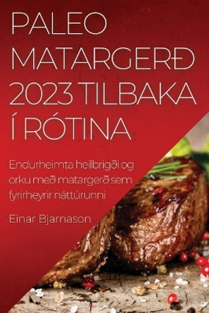 Paleo matargerð 2023 Tilbaka í rótina: Endurheimta heilbrigði og orku með matargerð sem fyrirheyrir náttúrunni by Einar Bjarnason 9781837525645