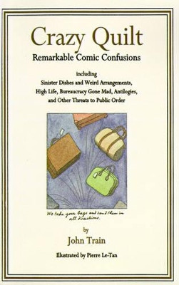 Crazy Quilt: Remarkable Comic Confusions Including Sinister Dishes and Weird Arrangements, High Life, Bureaucracy Gone Mad, Antilogies, and Other Threats to Public Order by John Train 9780060955038