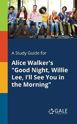 A Study Guide for Alice Walker's Good Night, Willie Lee, I'll See You in the Morning by Cengage Learning Gale 9781375380607
