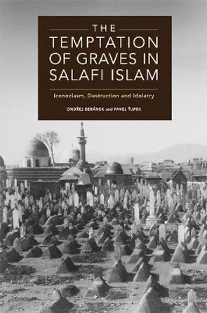 The Temptation of Graves in Salafi Islam: Iconoclasm, Destruction and Idolatry by Ondrej Beranek