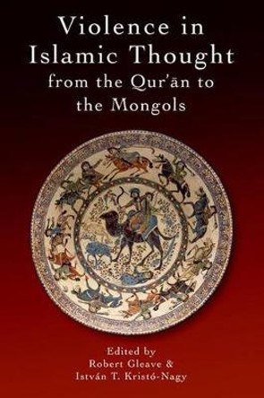 Violence in Islamic Thought from the Qur?an to the Mongols by Robert Gleave