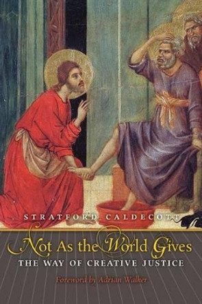 Not as the World Gives: The Way of Creative Justice by Stratford Caldecott 9781621380542