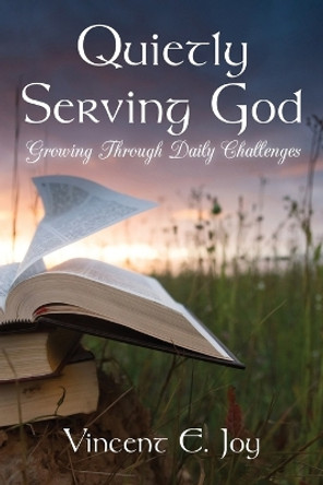 Quietly Serving God: Growing Through Daily Challenges by Vincent E Joy 9781954978454