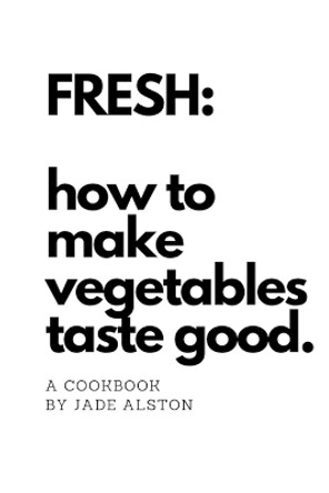 Fresh: How To Make Vegetables Taste Good by Jade Alston 9780359699025