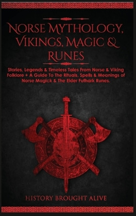 Norse Mythology, Vikings, Magic & Runes: Stories, Legends & Timeless Tales From Norse & Viking Folklore + A Guide To The Rituals, Spells & Meanings of ... Elder Futhark Runes (3 books in 1) by History Brought Alive 9781914312212