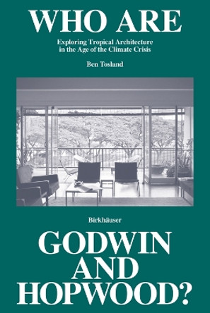 Who Are Godwin and Hopwood?: Exploring Tropical Architecture in the Age of the Climate Crisis by Ben Tosland 9783035626681