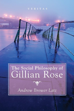 The Social Philosophy of Gillian Rose by Andrew Brower Latz 9781498243902