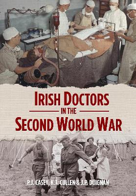 Irish Doctors in the Second World War by P.J. Casey 9781785375149
